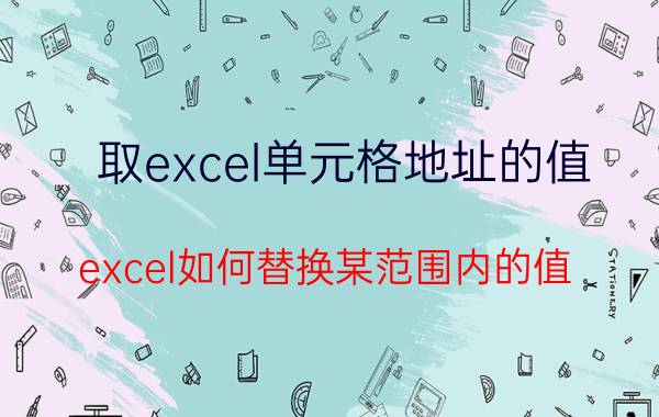 取excel单元格地址的值 excel如何替换某范围内的值？